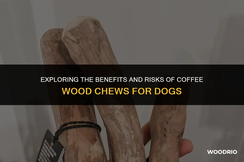 are coffee wood chews good for dogs