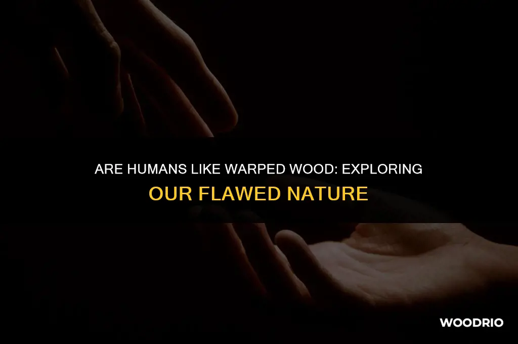 are humans like warped wood