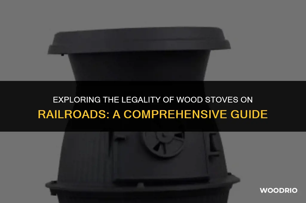 are wood stoves legal on railroads