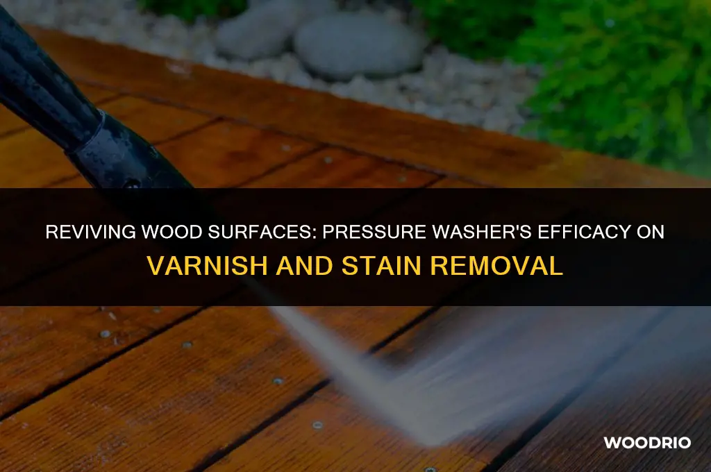 can a pressure washer remove varnish and stain from wood