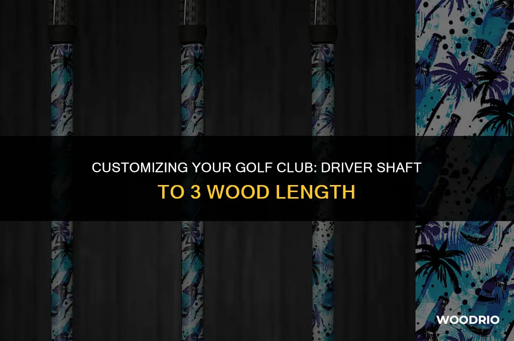 can i cut a driver shaft to 3 wood length