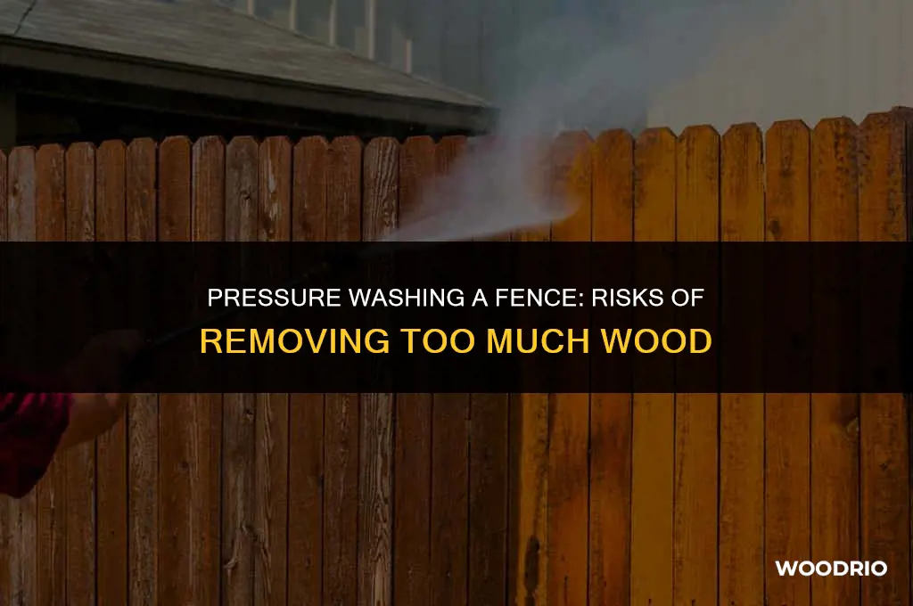 can pressure washing a fence remove too much wood