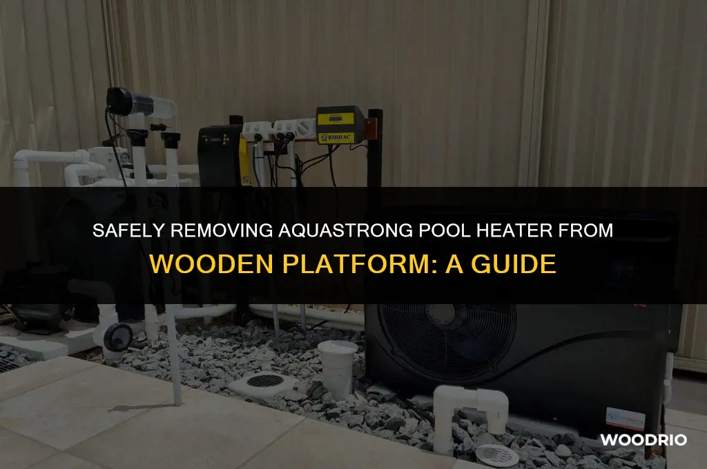 do i remove aquastreong pool heater from wooden platform
