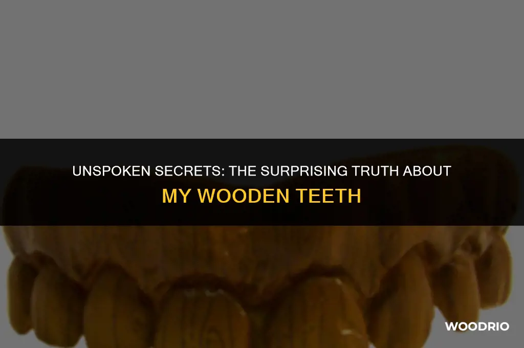 do not tell but my teeth are made of wood