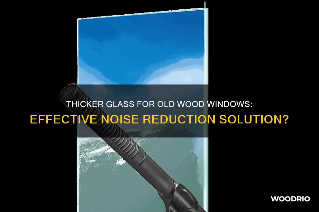 does adding thicker glass on old wood windows reduce noise