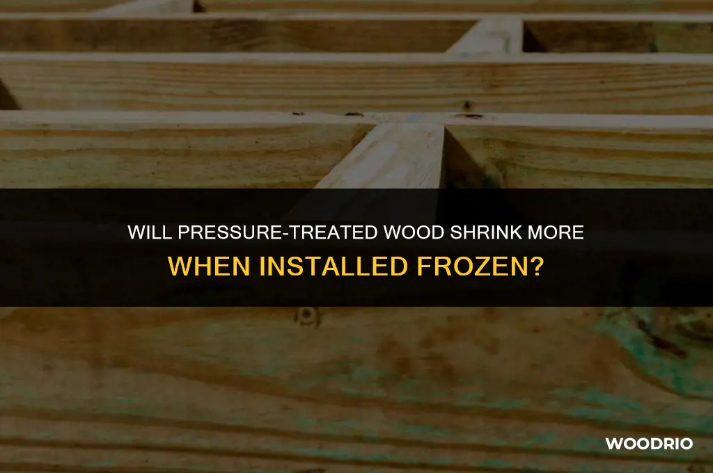 does presure treated wood shrink more when installed frozen
