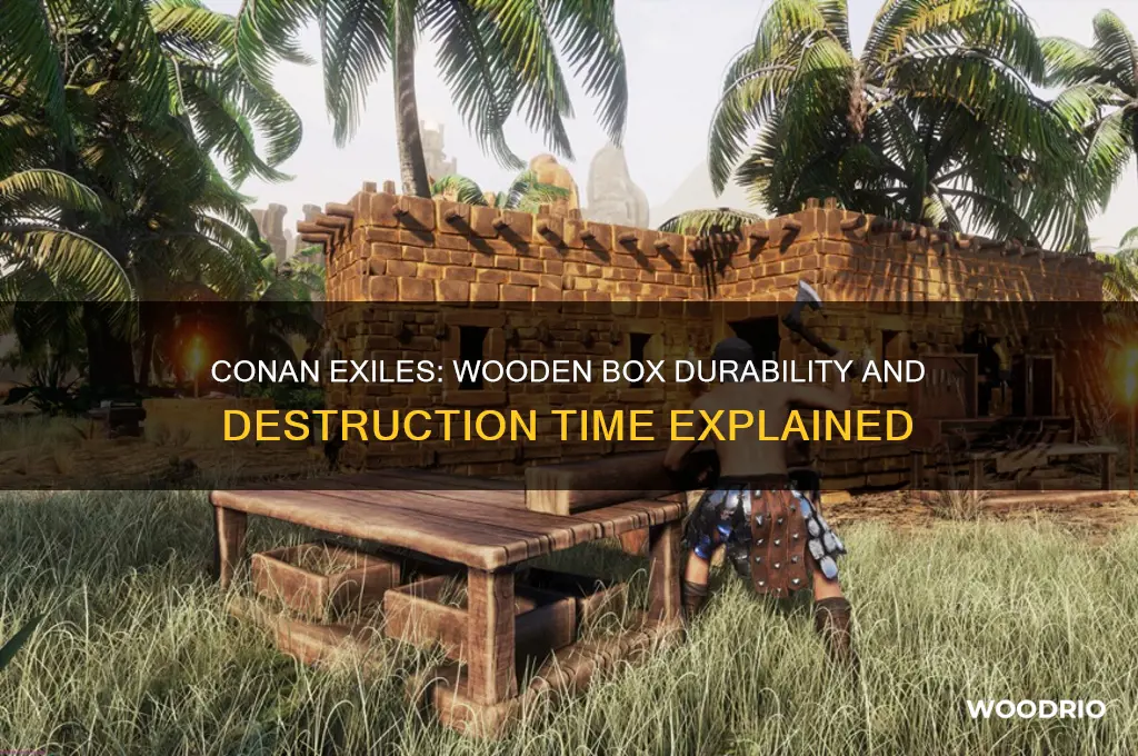 how long to wooden boxes take to destroy conan exiles