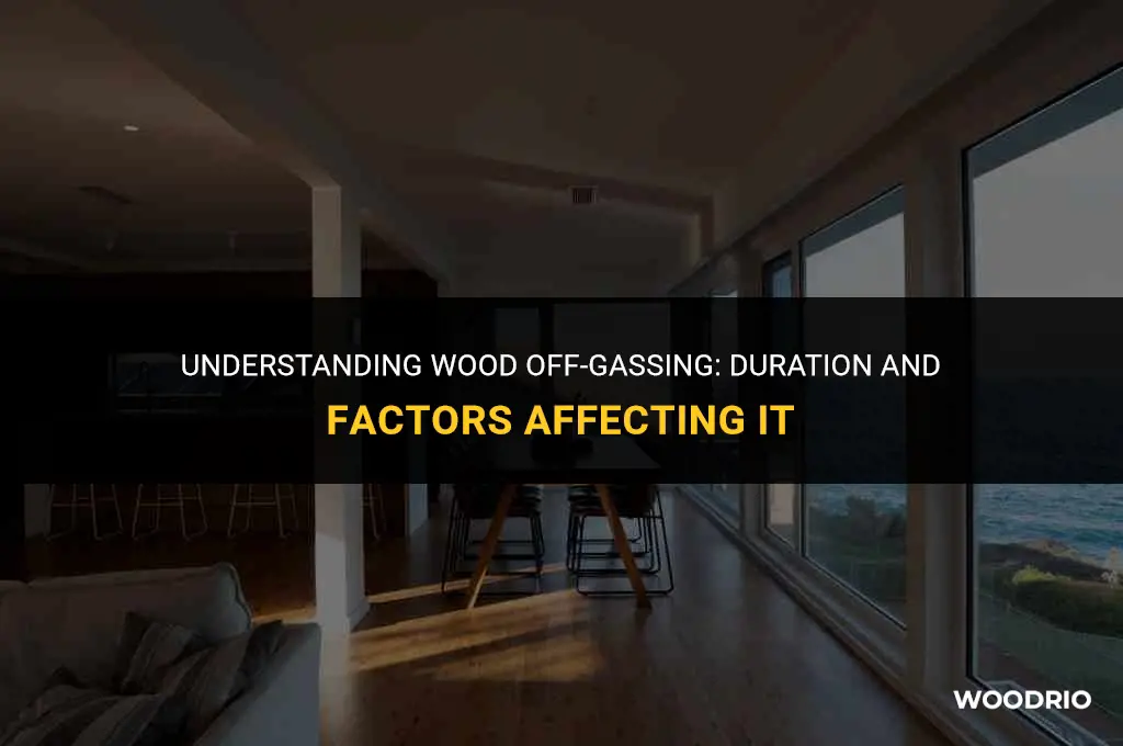 how long will wood off gassing last