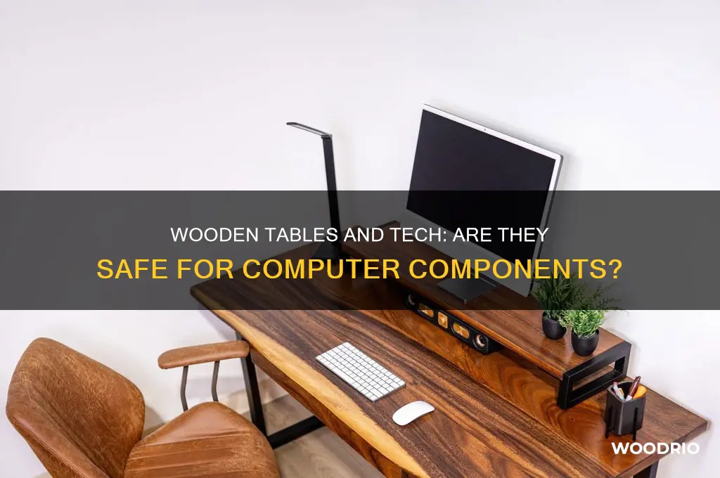 is a wood table safe for computer components
