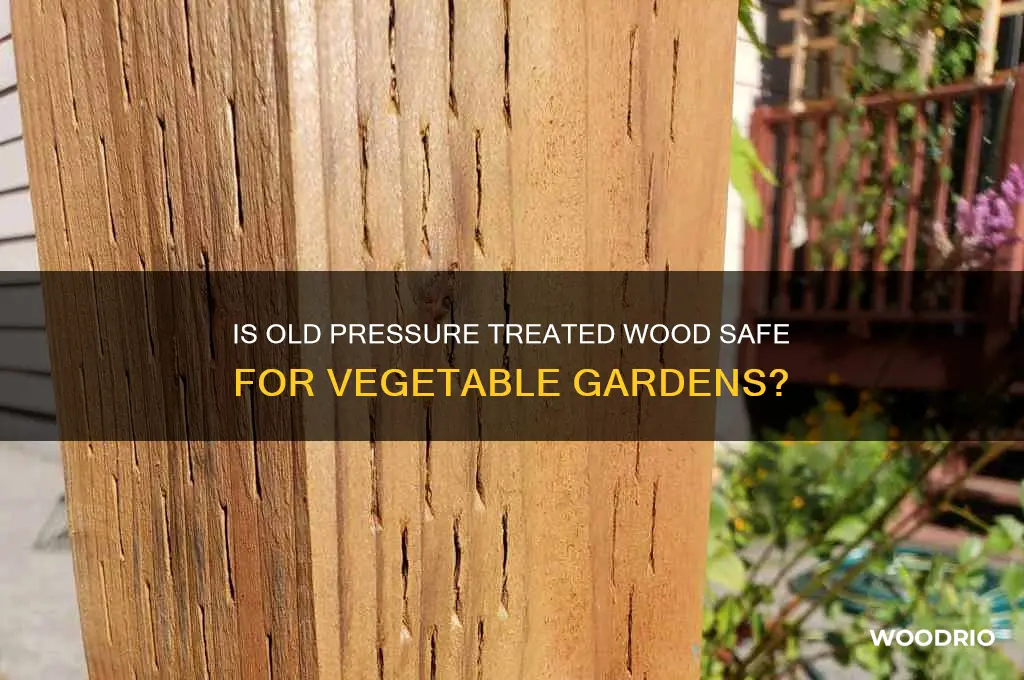 is old pressure treated wood safe for vegetable gardens