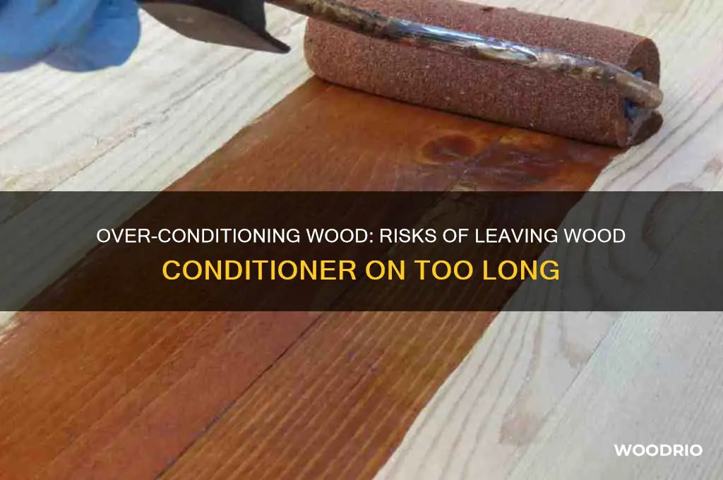 what happens if you leave wood conditioner on too long