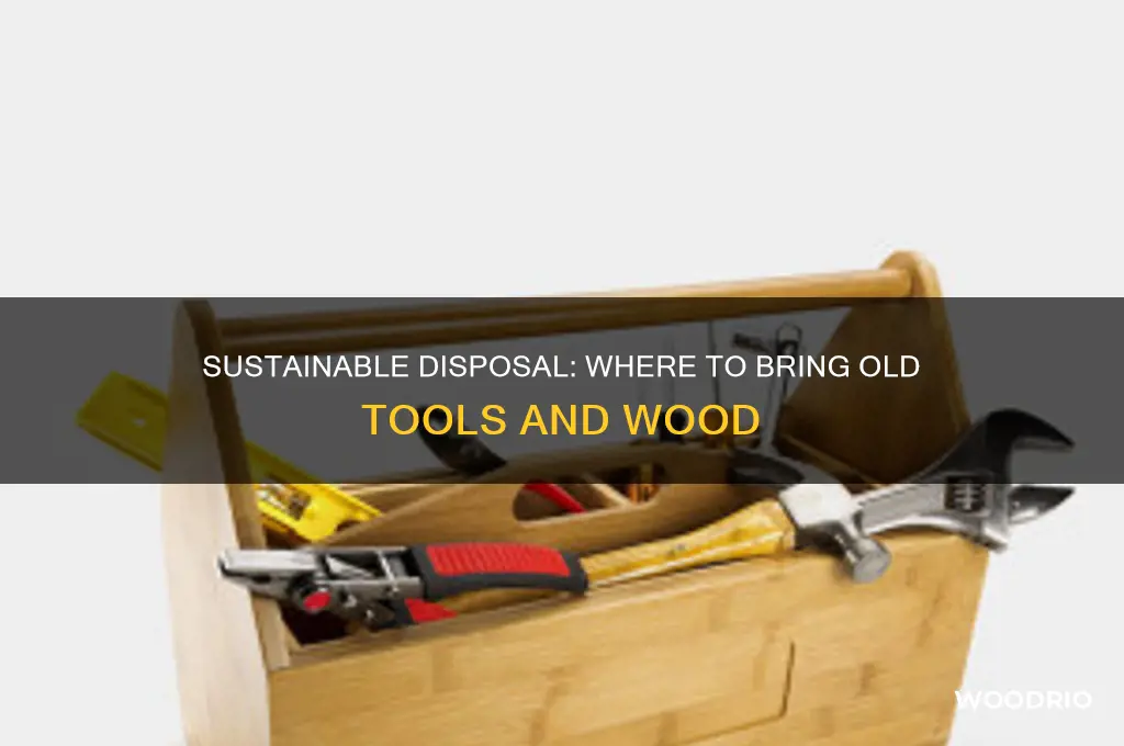 where to bring old tools wood etc